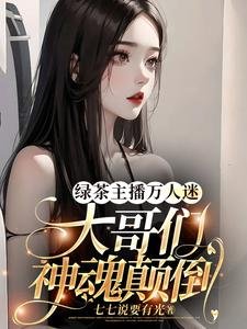 綠茶主播萬人迷,大哥們神魂顛倒